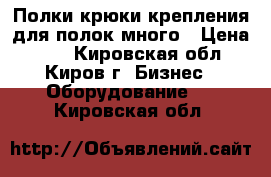 Полки,крюки,крепления для полок много › Цена ­ 20 - Кировская обл., Киров г. Бизнес » Оборудование   . Кировская обл.